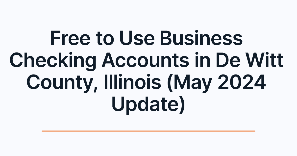 Free to Use Business Checking Accounts in De Witt County, Illinois (May 2024 Update)